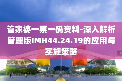 管家婆一票一碼資料-深入解析管理版IMH44.24.19的應用與實施策略