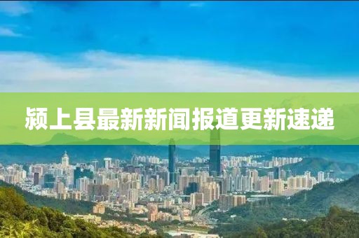 潁上縣最新新聞報(bào)道更新速遞