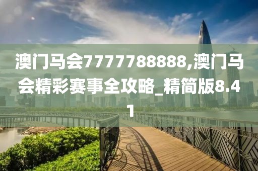 澳門馬會7777788888,澳門馬會精彩賽事全攻略_精簡版8.41