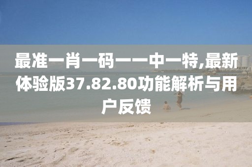 最準(zhǔn)一肖一碼一一中一特,最新體驗(yàn)版37.82.80功能解析與用戶反饋