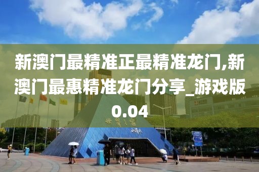 新澳門最精準正最精準龍門,新澳門最惠精準龍門分享_游戲版0.04