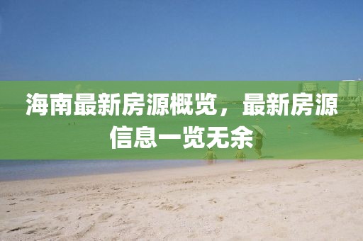 海南最新房源概覽，最新房源信息一覽無余