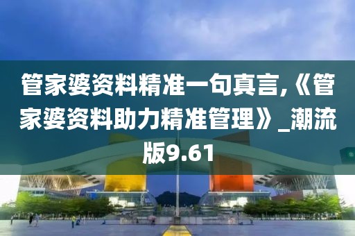 管家婆資料精準一句真言,《管家婆資料助力精準管理》_潮流版9.61