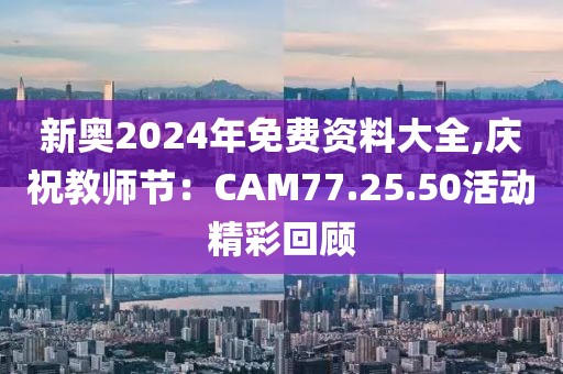 新奧2024年免費(fèi)資料大全,慶祝教師節(jié)：CAM77.25.50活動(dòng)精彩回顧