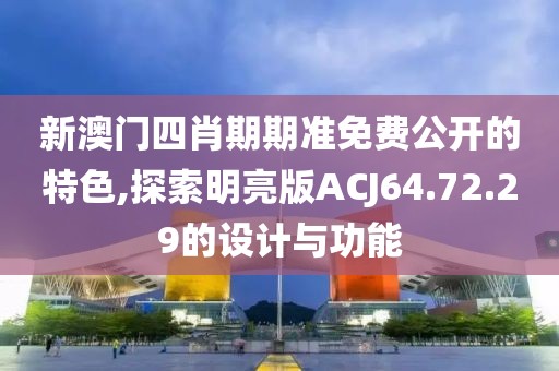 新澳門四肖期期準(zhǔn)免費(fèi)公開的特色,探索明亮版ACJ64.72.29的設(shè)計(jì)與功能