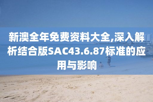 新澳全年免費(fèi)資料大全,深入解析結(jié)合版SAC43.6.87標(biāo)準(zhǔn)的應(yīng)用與影響