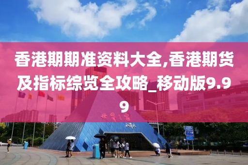 香港期期準(zhǔn)資料大全,香港期貨及指標(biāo)綜覽全攻略_移動版9.99