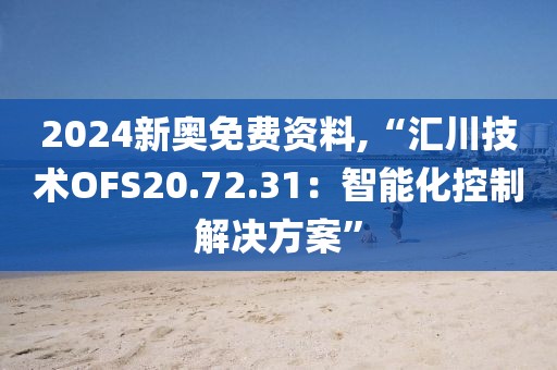 2024新奧免費資料,“匯川技術(shù)OFS20.72.31：智能化控制解決方案”