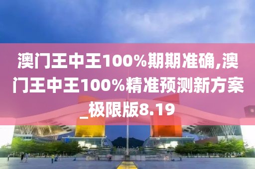 澳門王中王100%期期準(zhǔn)確,澳門王中王100%精準(zhǔn)預(yù)測(cè)新方案_極限版8.19