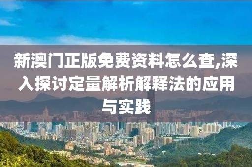 新澳門(mén)正版免費(fèi)資料怎么查,深入探討定量解析解釋法的應(yīng)用與實(shí)踐