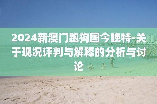 2024新澳門跑狗圖今晚特-關(guān)于現(xiàn)況評判與解釋的分析與討論