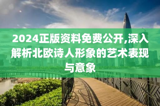 2024正版資料免費(fèi)公開(kāi),深入解析北歐詩(shī)人形象的藝術(shù)表現(xiàn)與意象