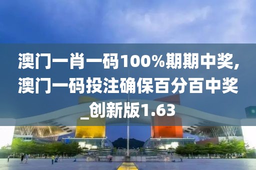 澳門一肖一碼100%期期中獎(jiǎng),澳門一碼投注確保百分百中獎(jiǎng)_創(chuàng)新版1.63