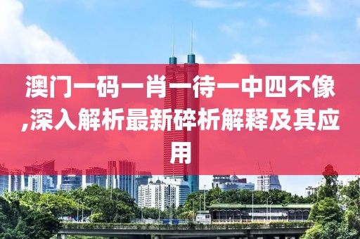 澳門一碼一肖一待一中四不像,深入解析最新碎析解釋及其應(yīng)用