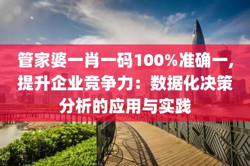 管家婆一肖一碼100%準(zhǔn)確一,提升企業(yè)競(jìng)爭(zhēng)力：數(shù)據(jù)化決策分析的應(yīng)用與實(shí)踐