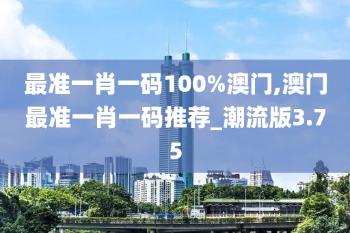 最準一肖一碼100%澳門,澳門最準一肖一碼推薦_潮流版3.75