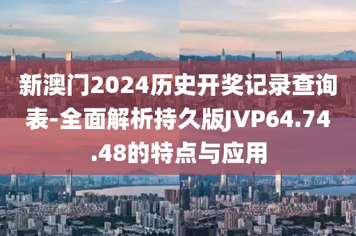 新澳門2024歷史開獎(jiǎng)記錄查詢表-全面解析持久版JVP64.74.48的特點(diǎn)與應(yīng)用