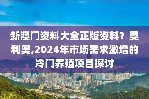 新澳門資料大全正版資料？奧利奧,2024年市場需求激增的冷門養(yǎng)殖項(xiàng)目探討