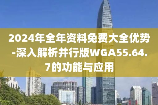 2024年全年資料免費(fèi)大全優(yōu)勢-深入解析并行版WGA55.64.7的功能與應(yīng)用