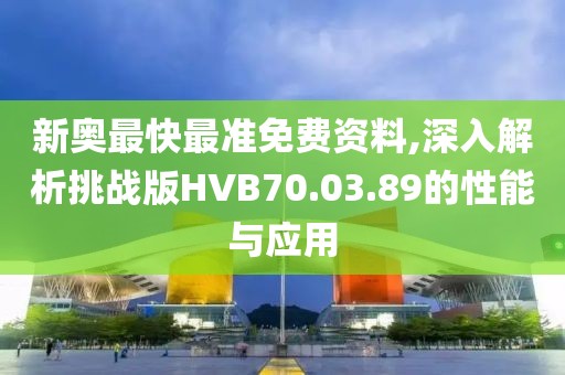 新奧最快最準(zhǔn)免費(fèi)資料,深入解析挑戰(zhàn)版HVB70.03.89的性能與應(yīng)用