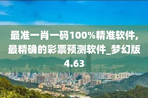 最準一肖一碼100%精準軟件,最精確的彩票預(yù)測軟件_夢幻版4.63