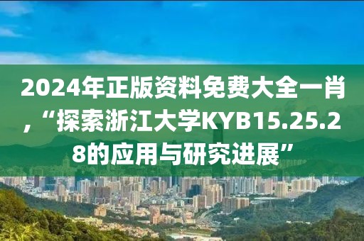 2024年正版資料免費大全一肖,“探索浙江大學KYB15.25.28的應用與研究進展”