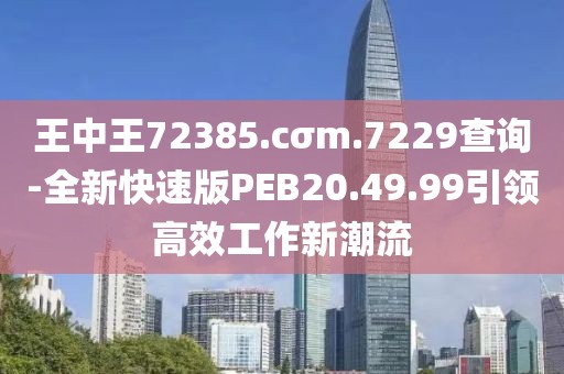 王中王72385.cσm.7229查詢-全新快速版PEB20.49.99引領高效工作新潮流