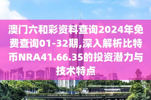 澳門六和彩資料查詢2024年免費(fèi)查詢01-32期,深入解析比特幣NRA41.66.35的投資潛力與技術(shù)特點(diǎn)