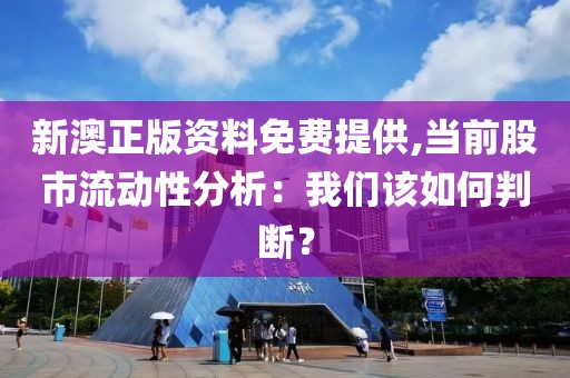 新澳正版資料免費提供,當前股市流動性分析：我們該如何判斷？