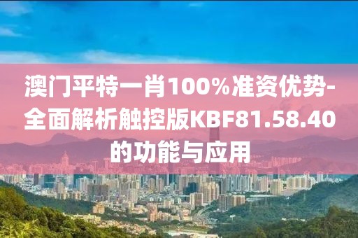 澳門平特一肖100%準資優(yōu)勢-全面解析觸控版KBF81.58.40的功能與應(yīng)用