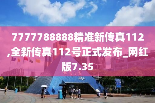 7777788888精準(zhǔn)新傳真112,全新傳真112號(hào)正式發(fā)布_網(wǎng)紅版7.35