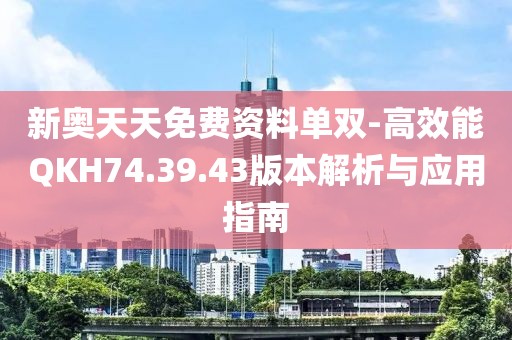 新奧天天免費(fèi)資料單雙-高效能QKH74.39.43版本解析與應(yīng)用指南