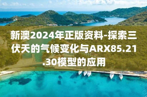 新澳2024年正版資料-探索三伏天的氣候變化與ARX85.21.30模型的應(yīng)用