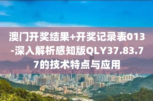 澳門開獎結果+開獎記錄表013-深入解析感知版QLY37.83.77的技術特點與應用