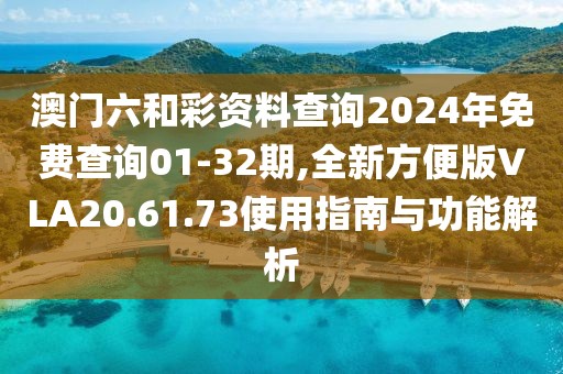 澳門六和彩資料查詢2024年免費(fèi)查詢01-32期,全新方便版VLA20.61.73使用指南與功能解析