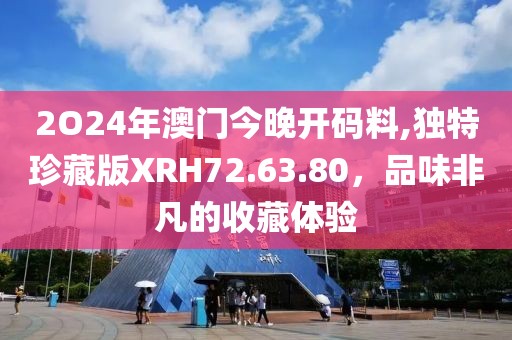 2O24年澳門今晚開碼料,獨特珍藏版XRH72.63.80，品味非凡的收藏體驗