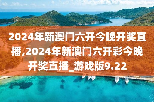 2024年新澳門六開今晚開獎直播,2024年新澳門六開彩今晚開獎直播_游戲版9.22