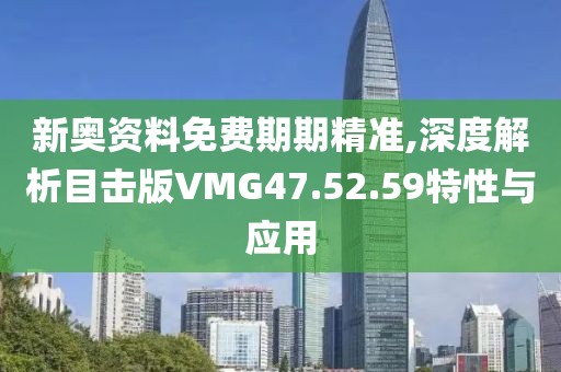 新奧資料免費(fèi)期期精準(zhǔn),深度解析目擊版VMG47.52.59特性與應(yīng)用