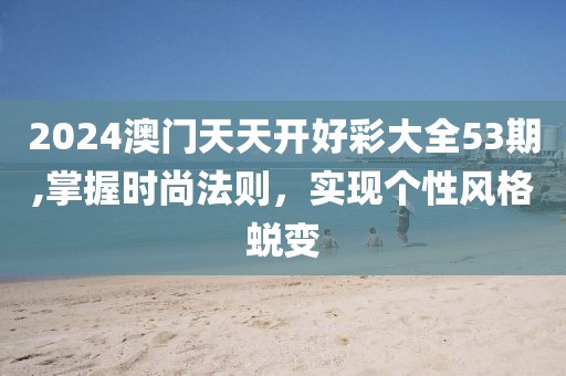 2024澳門天天開好彩大全53期,掌握時尚法則，實現(xiàn)個性風格蛻變