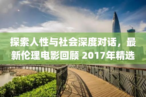 探索人性與社會(huì)深度對(duì)話，最新倫理電影回顧 2017年精選