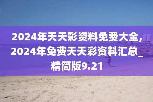 2024年天天彩資料免費(fèi)大全,2024年免費(fèi)天天彩資料匯總_精簡(jiǎn)版9.21