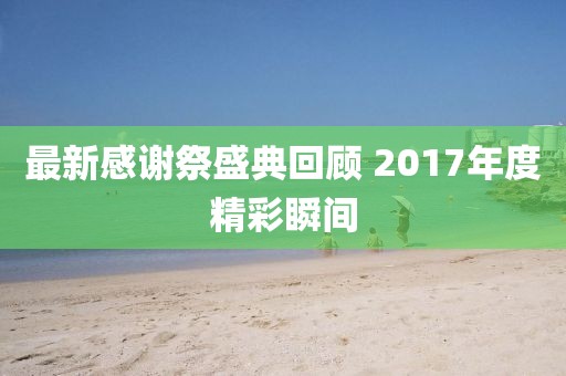 最新感謝祭盛典回顧 2017年度精彩瞬間