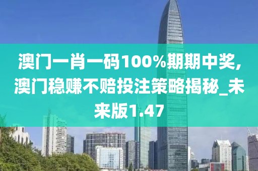 澳門一肖一碼100%期期中獎(jiǎng),澳門穩(wěn)賺不賠投注策略揭秘_未來(lái)版1.47