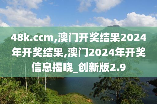 48k.ccm,澳門開獎結(jié)果2024年開獎結(jié)果,澳門2024年開獎信息揭曉_創(chuàng)新版2.9