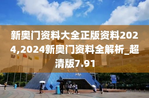 新奧門資料大全正版資料2024,2024新奧門資料全解析_超清版7.91