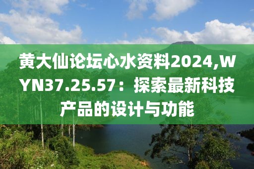 黃大仙論壇心水資料2024,WYN37.25.57：探索最新科技產(chǎn)品的設(shè)計與功能