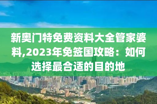 新奧門特免費資料大全管家婆料,2023年免簽國攻略：如何選擇最合適的目的地