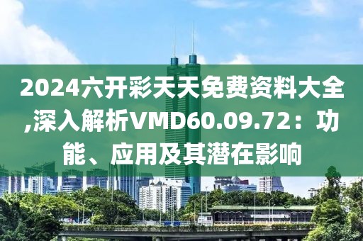 2024六開彩天天免費(fèi)資料大全,深入解析VMD60.09.72：功能、應(yīng)用及其潛在影響