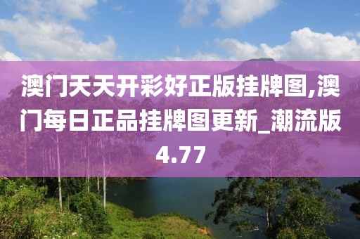 澳門天天開(kāi)彩好正版掛牌圖,澳門每日正品掛牌圖更新_潮流版4.77