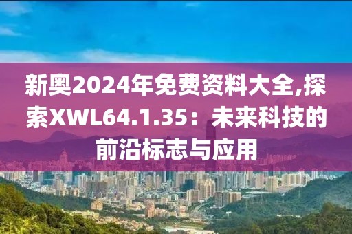 新奧2024年免費資料大全,探索XWL64.1.35：未來科技的前沿標志與應(yīng)用